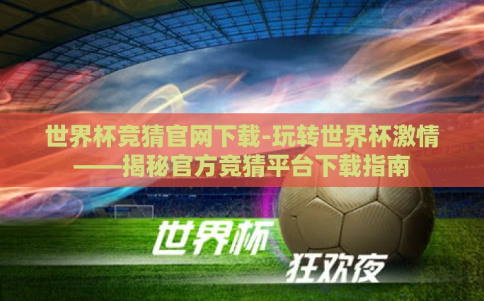 世界杯竞猜官网下载-玩转世界杯激情——揭秘官方竞猜平台下载指南