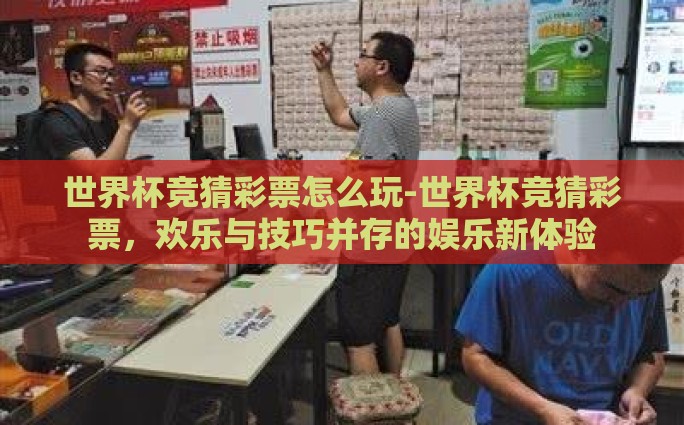 世界杯竞猜彩票怎么玩-世界杯竞猜彩票，欢乐与技巧并存的娱乐新体验