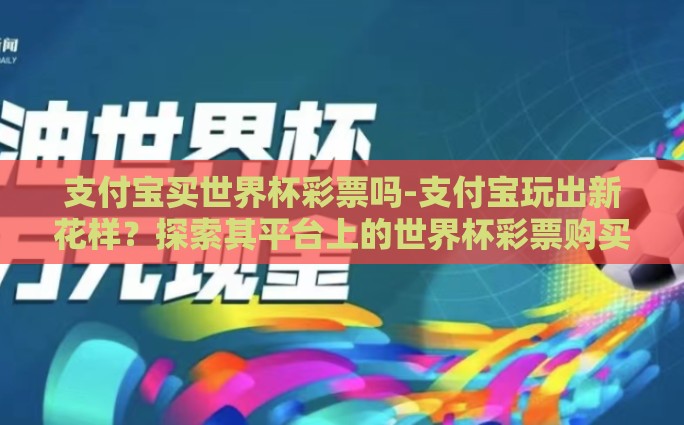 支付宝买世界杯彩票吗-支付宝玩出新花样？探索其平台上的世界杯彩票购买体验