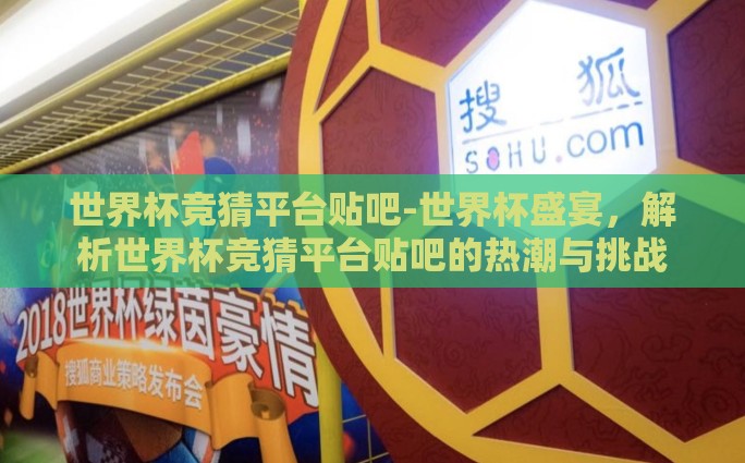 世界杯竞猜平台贴吧-世界杯盛宴，解析世界杯竞猜平台贴吧的热潮与挑战