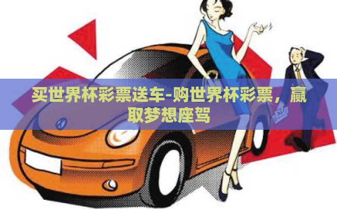买世界杯彩票送车-购世界杯彩票，赢取梦想座驾