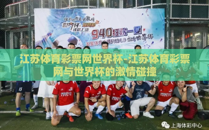 江苏体育彩票网世界杯-江苏体育彩票网与世界杯的激情碰撞