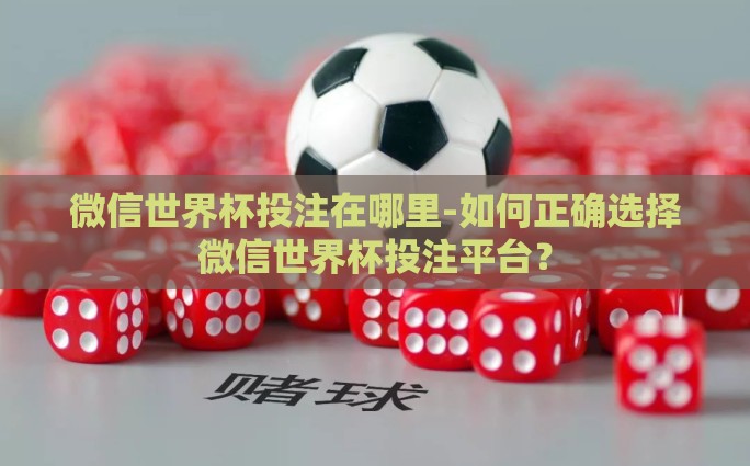 微信世界杯投注在哪里-如何正确选择微信世界杯投注平台？