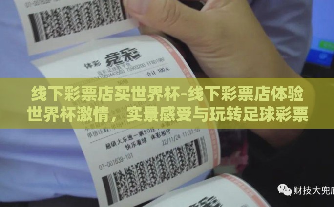 线下彩票店买世界杯-线下彩票店体验世界杯激情，实景感受与玩转足球彩票的乐趣