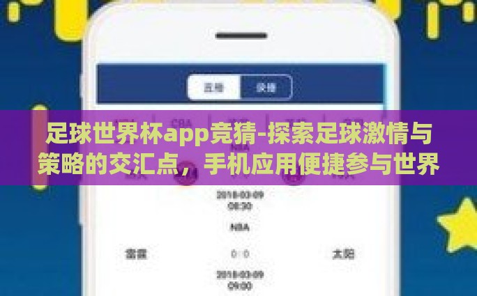 足球世界杯app竞猜-探索足球激情与策略的交汇点，手机应用便捷参与世界杯竞猜