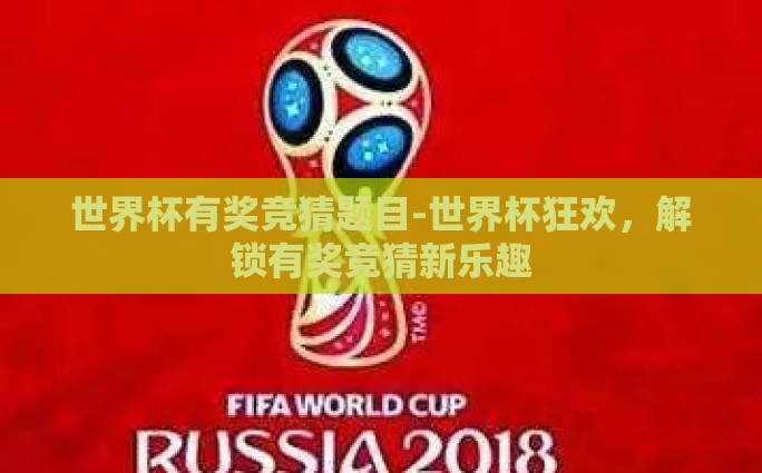 世界杯有奖竞猜题目-世界杯狂欢，解锁有奖竞猜新乐趣