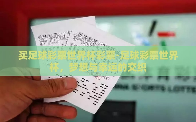 买足球彩票世界杯彩票-足球彩票世界杯,梦想与幸运的交织 买足球彩票世界杯彩票-足球彩票世界杯,梦想与幸运的交织
