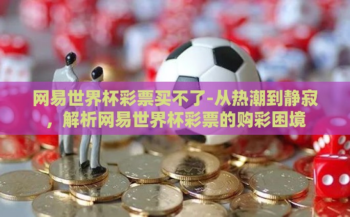网易世界杯彩票买不了-从热潮到静寂，解析网易世界杯彩票的购彩困境