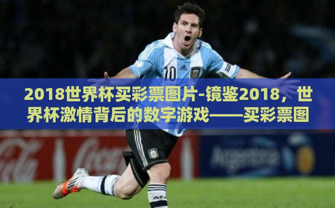 2018世界杯买彩票图片-镜鉴2018,世界杯激情背后的数字游戏——买彩票图片的幕后故事 2018世界杯买彩票图片-镜鉴2018,世界杯激情背后的数字游戏——买彩票图片的幕后故事