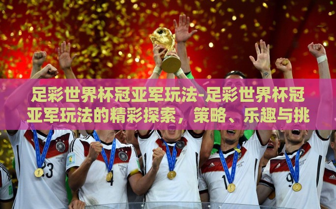 足彩世界杯冠亚军玩法-足彩世界杯冠亚军玩法的精彩探索，策略、乐趣与挑战