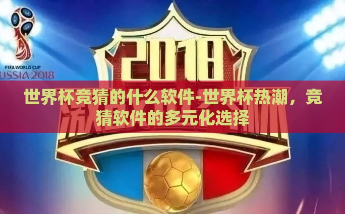 世界杯竞猜的什么软件-世界杯热潮，竞猜软件的多元化选择