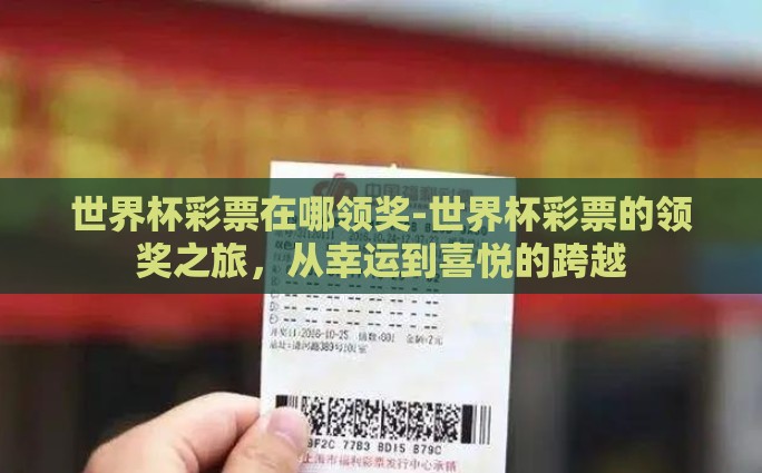 世界杯彩票在哪领奖-世界杯彩票的领奖之旅，从幸运到喜悦的跨越