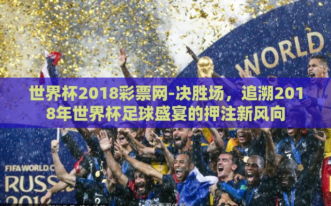 世界杯2018彩票网-决胜场，追溯2018年世界杯足球盛宴的押注新风向