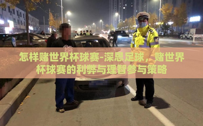 怎样赌世界杯球赛-深思足球，赌世界杯球赛的利弊与理智参与策略