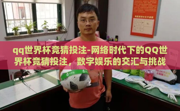 qq世界杯竞猜投注-网络时代下的QQ世界杯竞猜投注，数字娱乐的交汇与挑战