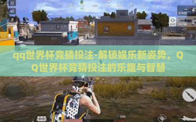qq世界杯竞猜投注-解锁娱乐新姿势，QQ世界杯竞猜投注的乐趣与智慧