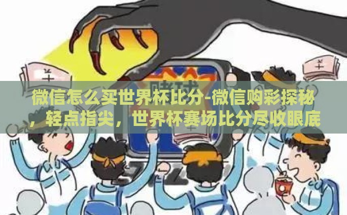微信怎么买世界杯比分-微信购彩探秘，轻点指尖，世界杯赛场比分尽收眼底