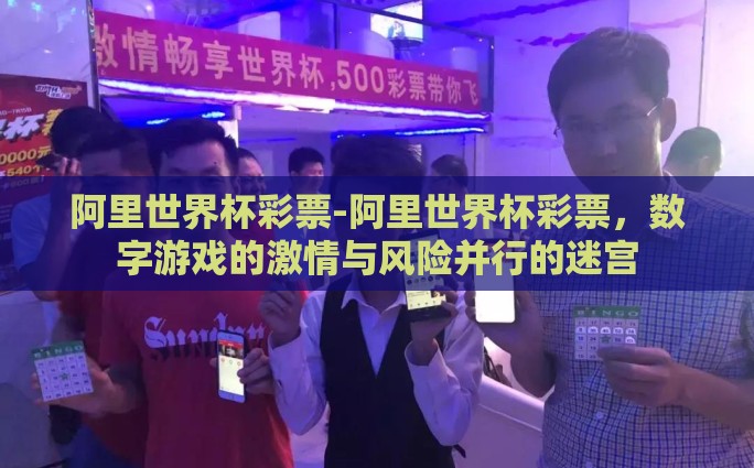 阿里世界杯彩票-阿里世界杯彩票，数字游戏的激情与风险并行的迷宫