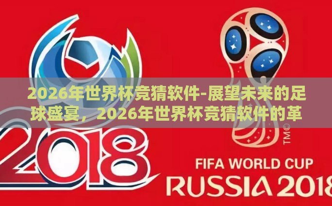 2026年世界杯竞猜软件-展望未来的足球盛宴，2026年世界杯竞猜软件的革新之路