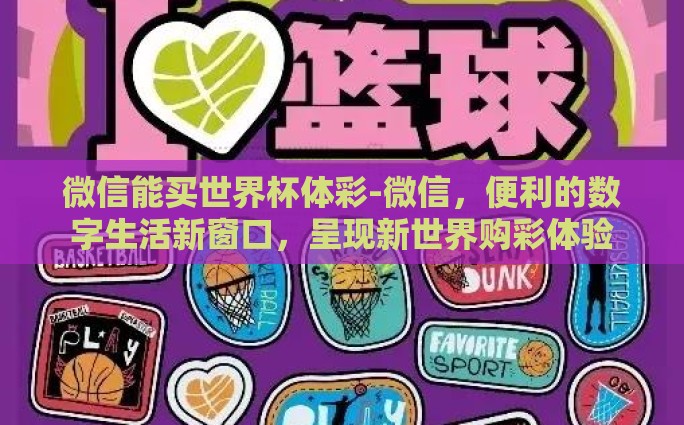 微信能买世界杯体彩-微信，便利的数字生活新窗口，呈现新世界购彩体验