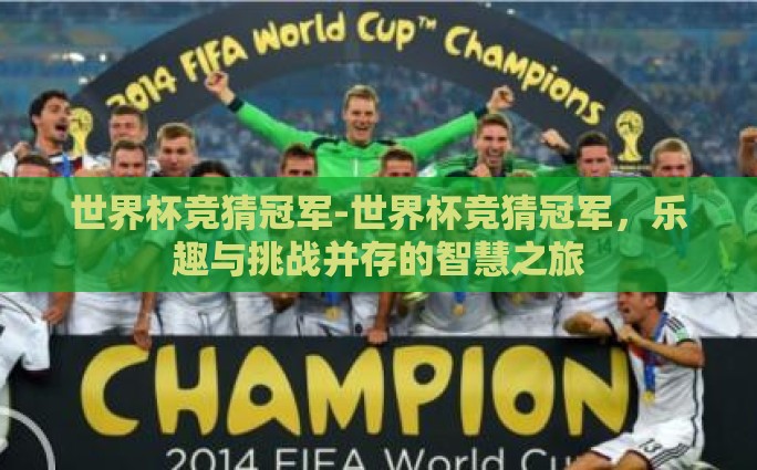 世界杯竞猜冠军-世界杯竞猜冠军，乐趣与挑战并存的智慧之旅