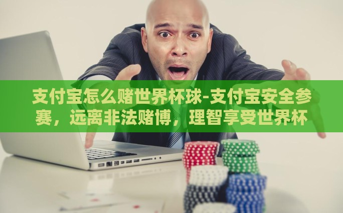 支付宝怎么赌世界杯球-支付宝安全参赛，远离非法赌博，理智享受世界杯