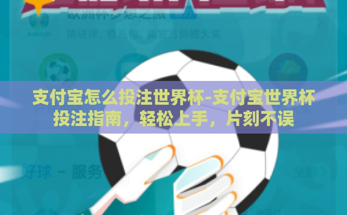 支付宝怎么投注世界杯-支付宝世界杯投注指南,轻松上手,片刻不误 支付宝怎么投注世界杯-支付宝世界杯投注指南,轻松上手,片刻不误