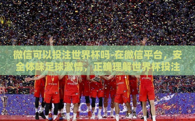 微信可以投注世界杯吗-在微信平台,安全体味足球激情,正确理解世界杯投注 微信可以投注世界杯吗-在微信平台,安全体味足球激情,正确理解世界杯投注
