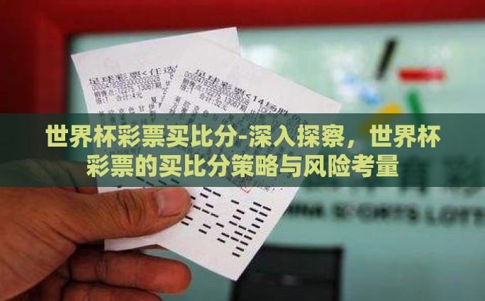 世界杯彩票买比分-深入探察,世界杯彩票的买比分策略与风险考量 世界杯彩票买比分-深入探察,世界杯彩票的买比分策略与风险考量