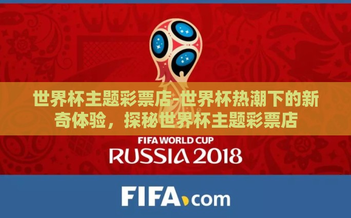 世界杯主题彩票店-世界杯热潮下的新奇体验，探秘世界杯主题彩票店