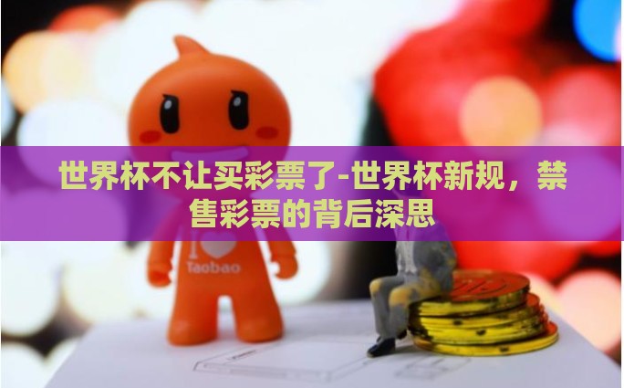 世界杯不让买彩票了-世界杯新规，禁售彩票的背后深思