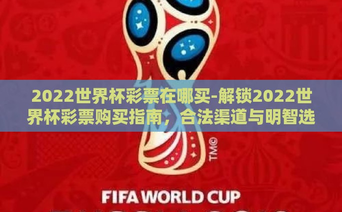 2022世界杯彩票在哪买-解锁2022世界杯彩票购买指南，合法渠道与明智选择