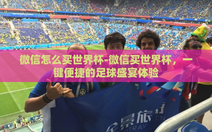 微信怎么买世界杯-微信买世界杯，一键便捷的足球盛宴体验