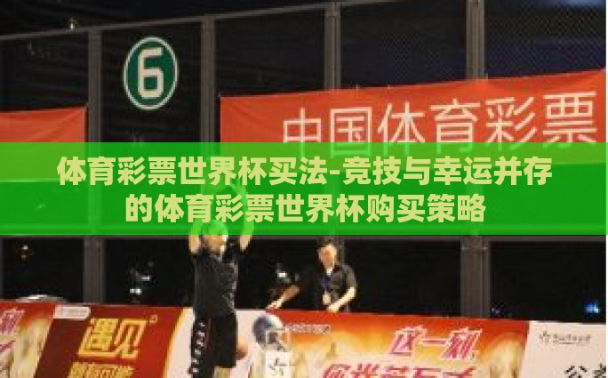 体育彩票世界杯买法-竞技与幸运并存的体育彩票世界杯购买策略