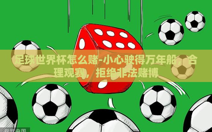 足球世界杯怎么赌-小心驶得万年船，合理观赛，拒绝非法赌博