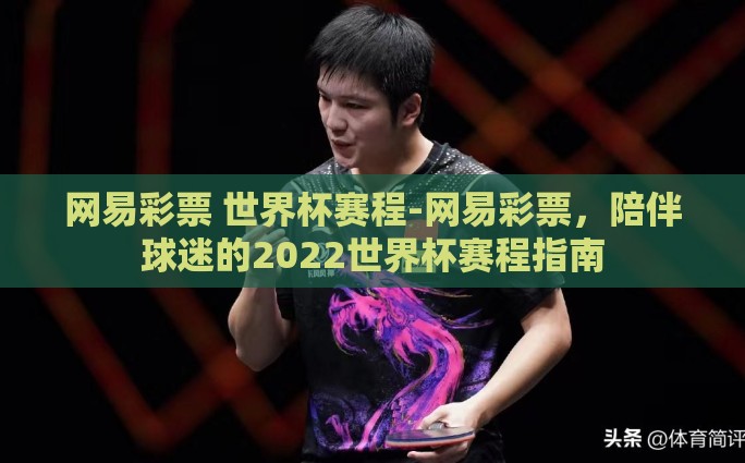 网易彩票 世界杯赛程-网易彩票，陪伴球迷的2022世界杯赛程指南