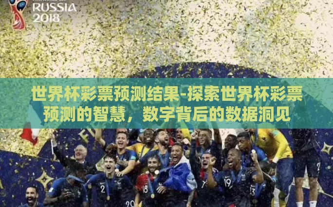 世界杯彩票预测结果-探索世界杯彩票预测的智慧，数字背后的数据洞见