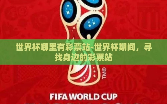 世界杯哪里有彩票站-世界杯期间，寻找身边的彩票站