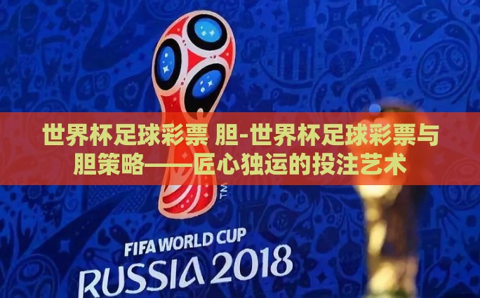 世界杯足球彩票 胆-世界杯足球彩票与胆策略——匠心独运的投注艺术