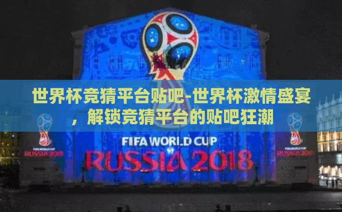 世界杯竞猜平台贴吧-世界杯激情盛宴，解锁竞猜平台的贴吧狂潮