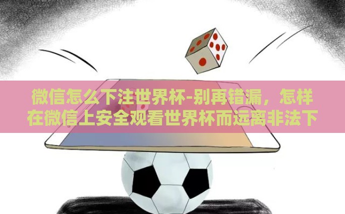 微信怎么下注世界杯-别再错漏，怎样在微信上安全观看世界杯而远离非法下注的迷雾