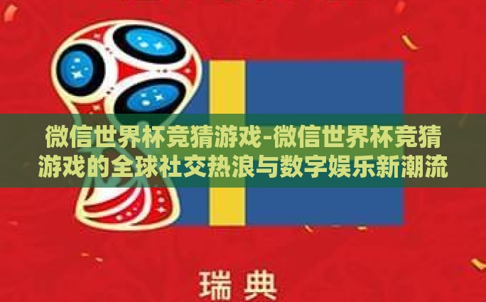 微信世界杯竞猜游戏-微信世界杯竞猜游戏的全球社交热浪与数字娱乐新潮流