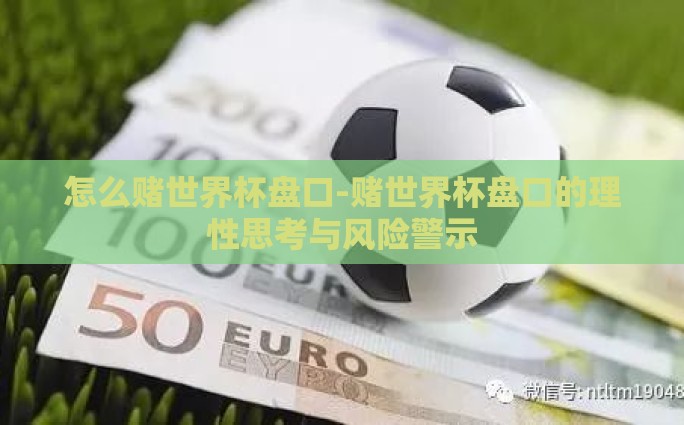 怎么赌世界杯盘口-赌世界杯盘口的理性思考与风险警示
