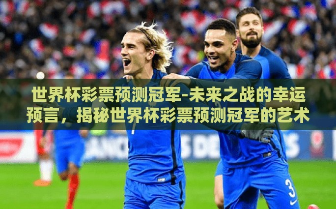 世界杯彩票预测冠军-未来之战的幸运预言，揭秘世界杯彩票预测冠军的艺术