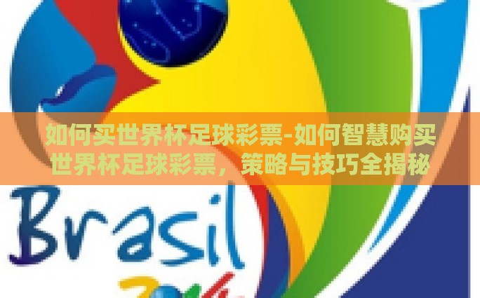 如何买世界杯足球彩票-如何智慧购买世界杯足球彩票，策略与技巧全揭秘