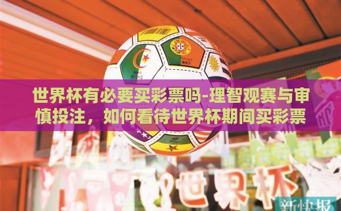 世界杯有必要买彩票吗-理智观赛与审慎投注，如何看待世界杯期间买彩票