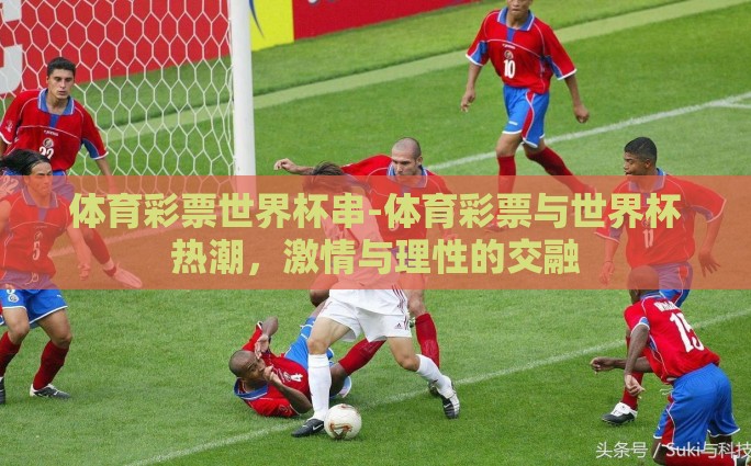 体育彩票世界杯串-体育彩票与世界杯热潮，激情与理性的交融