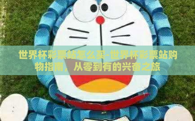 世界杯彩票站怎么买-世界杯彩票站购物指南，从零到有的兴奋之旅