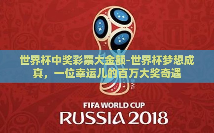 世界杯中奖彩票大金额-世界杯梦想成真，一位幸运儿的百万大奖奇遇