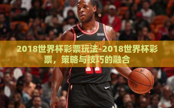 2018世界杯彩票玩法-2018世界杯彩票，策略与技巧的融合